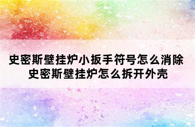 史密斯壁挂炉小扳手符号怎么消除 史密斯壁挂炉怎么拆开外壳